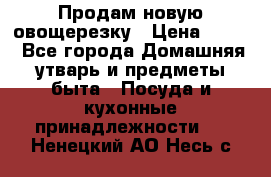 Продам новую овощерезку › Цена ­ 300 - Все города Домашняя утварь и предметы быта » Посуда и кухонные принадлежности   . Ненецкий АО,Несь с.